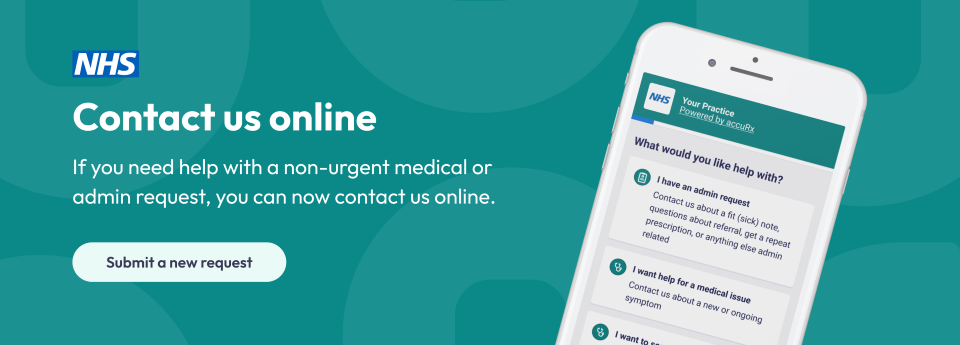 Contact us online: If you need help with a non-urgent medical or admin request, you can now contact us online. Click here to submit a new request.